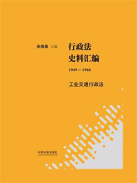 《行政法史料汇编（1949—1965）：工业交通行政法》-关保英