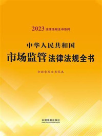 《中华人民共和国市场监管法律法规全书：含规章及文书范本（2023年版）》-中国法制出版社