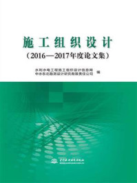 《施工组织设计（2016—2017年度论文集）》-水利水电工程施工组织设计信息网