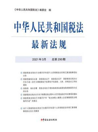 《中华人民共和国税法最新法规（2021年3月 总第290期）》-《中华人民共和国税法》编委会