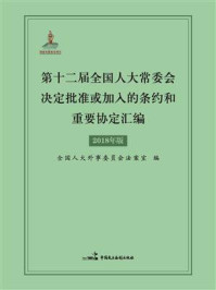 《第十二届全国人大常委会决定批准或加入的条约和重要协定汇编》-全国人大外事委员会法案室