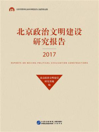 《北京政治文明建设研究报告（2017）》-北京政治文明建设研究基地编