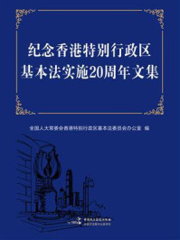 《纪念香港特别行政区基本法实施20周年文集》-全国人大常委会香港特别行政区基本法委员会