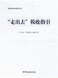 《“走出去”税收指引》-《“走出去”税收指引》编写组