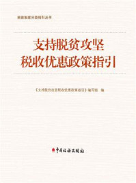 《支持脱贫攻坚税收优惠政策指引》-《支持脱贫攻坚税收优惠政策指引》编写组