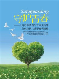 《守护青春：上海市预防青少年违法犯罪特色项目与典型案例精编》-上海市青少年服务和权益保护办公室
