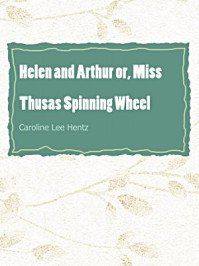 《Helen and Arthur or, Miss Thusas Spinning Wheel》-Caroline Lee Hentz
