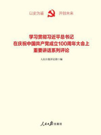 《学习贯彻习近平总书记在庆祝中国共产党成立100周年大会上重要讲话系列评论》-人民日报评论部