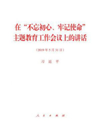 《在“不忘初心、牢记使命”主题教育工作会议上的讲话》-习近平