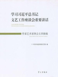 《学习习近平总书记文艺工作座谈会重要讲话作家艺术家体会文章摘编》-中共中央宣传部文艺局