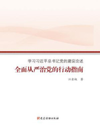 《全面从严治党的行动指南——学习习近平总书记党的建设论述》-江金权