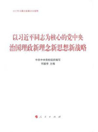 《以习近平同志为核心的党中央治国理政新理念新思想新战略》-中共中央党校