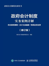 《政府会计制度实务案例详解：科目使用规则·会计分录编制·特殊业务处理（修订版）》-政府会计制度编审委员会