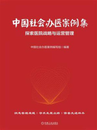 《中国社会办医案例集：探索医院战略与运营管理》-中国社会办医案例编委会