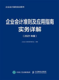 《企业会计准则及应用指南实务详解（2021年版）》-企业会计准则编审委员会