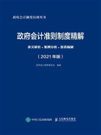 《政府会计准则制度精解：条文解析+案例分析+报表编制（2021年版）》-政府会计编审委员会