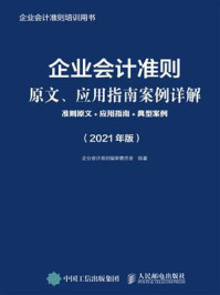 《企业会计准则原文、应用指南案例详解：准则原文+应用指南+典型案例（2021年版）》-企业会计准则编审委员会