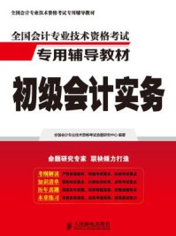 《全国会计专业技术资格考试专用辅导教材：初级会计实务》-全国会计专业技术资格考试命题研究中心