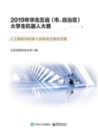 《2019年华北五省（市、自治区）大学生机器人大赛：人工智能与机器人创意设计赛论文集》-北京信息科技大学