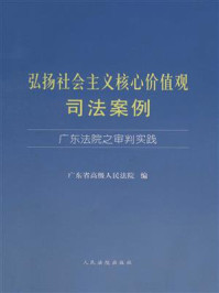 《弘扬社会主义核心价值观司法案例：广东法院之审判实践》-广东省高级人民法院编