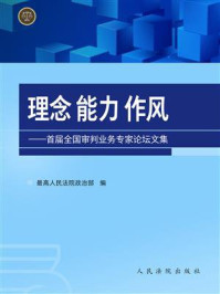 《理念 能力 作风：首届全国审判业务专家论坛文集》-最高人民法院政治部