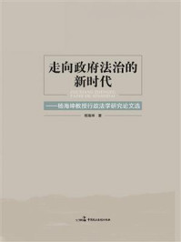 《走向政府法治的新时代：杨海坤教授行政法学研究论文选》-杨海坤