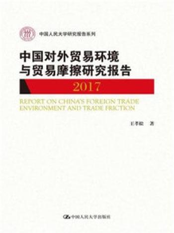 《中国对外贸易环境与贸易摩擦研究报告2017（中国人民大学研究报告系列）》-王孝松