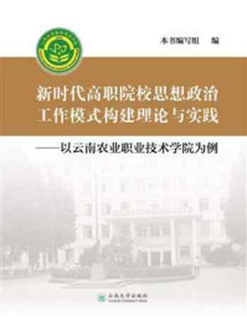 《新时代高职院校思想政治工作模式构建理论与实践：以云南农业职业技术学院为例》-《新时代高职院校思想政治工作模式构建理论与实践 ： 以云南农业职业技术学院为例》编写组