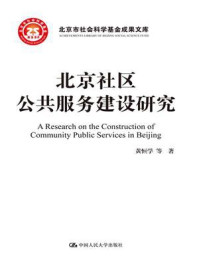 《北京社区公共服务建设研究(北京市社会科学基金项目成果文库)》-黄恒学