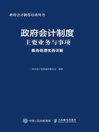 《政府会计制度主要业务与事项账务处理实务详解》-政府会计制度编审委员会