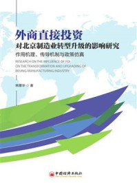 《外商直接投资对北京制造业转型升级的影响研究：作用机理、传导机制与政策仿真》-韩景华