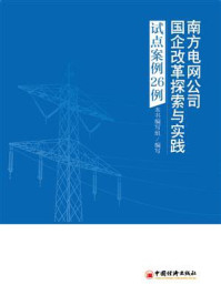 《南方电网公司国企改革探索与实践——试点案例26例》-本书编写组