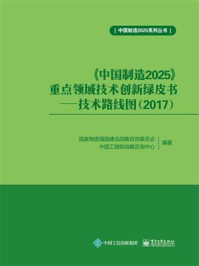 《《中国制造2025》重点领域技术创新绿皮书：技术路线图（2017）》-国家制造强国建设战略咨询委员会