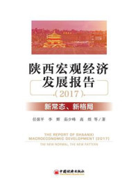 《陕西宏观经济发展报告（2017）：新常态、新格局》-任保平