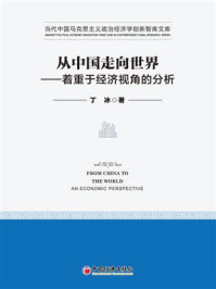 《从中国走向世界——着重于经济视角的分析》-丁冰