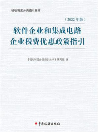 《软件企业和集成电路企业税费优惠政策指引（2022年版）》-《税收制度分类指引丛书》编写组