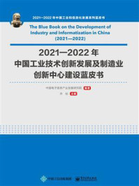 《2021—2022年中国工业技术创新发展及制造业创新中心建设蓝皮书》-中国电子信息产业发展研究院