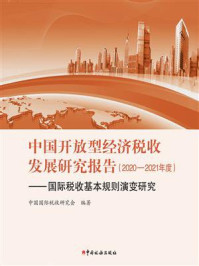 《中国开放型经济税收发展研究报告（2020—2021年度）》-中国国际税收研究会