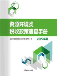 《资源环境类税收政策速查手册（2022年版）》-《资源环境类税收政策速查手册》编写组