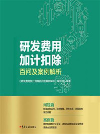 《研发费用加计扣除百问及案例解析》-《研发费用加计扣除百问及案例解析》编写组