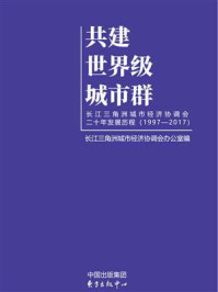 《共建世界级城市群：长江三角洲城市经济协调会二十年发展历程》-长江三角洲城市经济协调会办公室