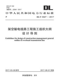 《DL.T 5527-2017 架空输电线路工程施工组织大纲设计导则》-中国电力工程顾问集团中南电力设计院有限公司