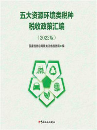 《五大资源环境类税种税收政策汇编（2022版）》-国家税务总局黑龙江省税务局