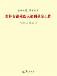 《弘扬人道，集善天下：邓朴方论残疾人福利基金工作》-中国残疾人福利基金会