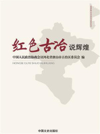 《红色古冶说辉煌》-中国人民政治协商会议河北省唐山市古冶区委员会