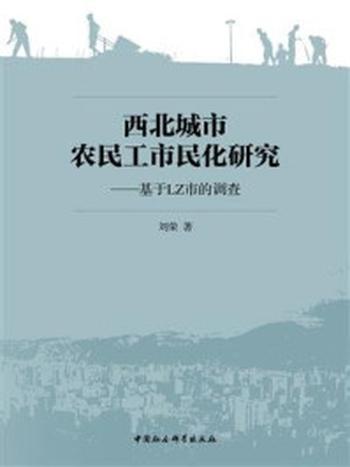 《西北城市农民工市民化研究：基于LZ市的调查》-刘荣