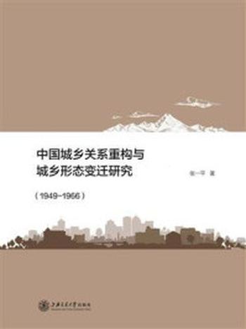 《中国城乡关系重构与城乡形态变迁研究（1949-1966）》-张一平