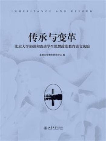 《传承与变革：北京大学加强和改进学生思想政治教育论文选编》-北京大学青年研究中心