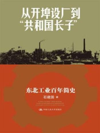 《从开埠设厂到“共和国长子”：东北工业百年简史》-石建国