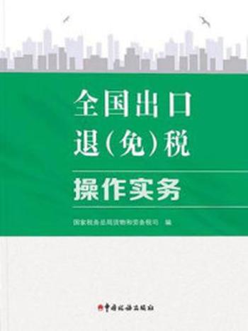 《全国出口退（免）税操作实务》-国家税务总局货物和劳务税司